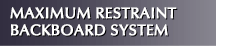 Maximum Restraint Backboard System